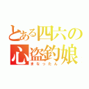 とある四六の心盗釣娘（まなったん）