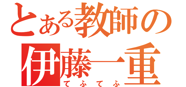 とある教師の伊藤一重（てふてふ）