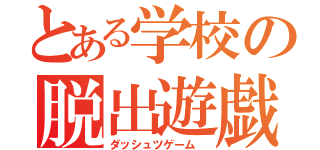 とある学校の脱出遊戯（ダッシュツゲーム　）