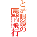 とある眼鏡の屋内飛行（ヒキコモリロリン）