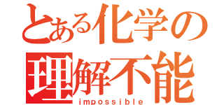 とある化学の理解不能（ｉｍｐｏｓｓｉｂｌｅ）