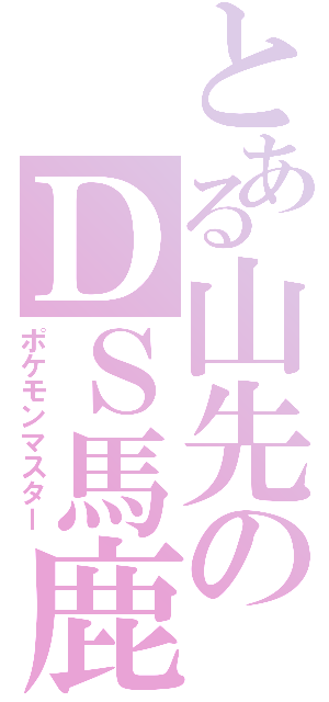 とある山先のＤＳ馬鹿（ポケモンマスター）