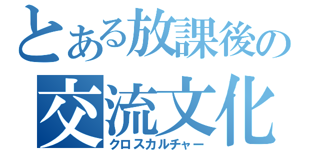 とある放課後の交流文化（クロスカルチャー）