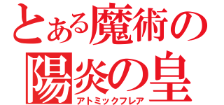 とある魔術の陽炎の皇帝（アトミックフレア）