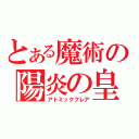 とある魔術の陽炎の皇帝（アトミックフレア）