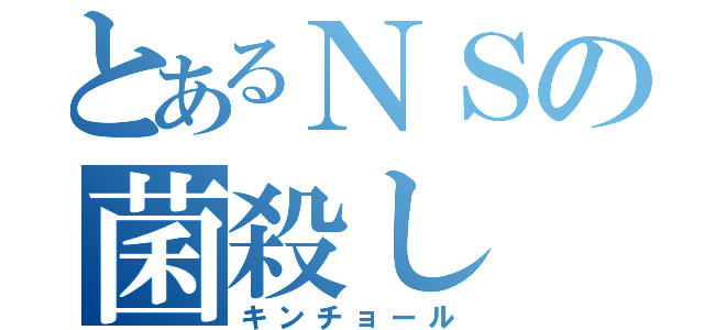 とあるＮＳの菌殺し（キンチョール）