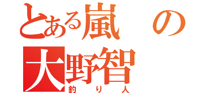 とある嵐の大野智（釣り人）