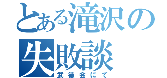 とある滝沢の失敗談（武徳会にて）