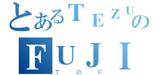 とあるＴＥＺＵＫＡのＦＵＪＩ（ＴのＦ）