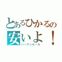 とあるひかるの安いよ！（バーゲンセール）