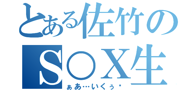 とある佐竹のＳ○Ｘ生活（ぁあ…いくぅ♥）