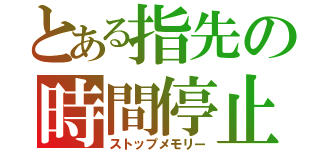 とある指先の時間停止（ストップメモリー）