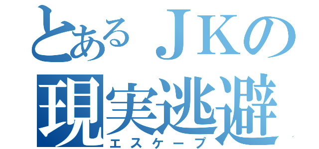 とあるＪＫの現実逃避（エスケープ）