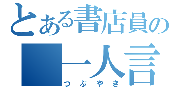 とある書店員の　一人言（つぶやき）