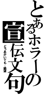 とあるホラーの宣伝文句（どうあがいても、絶望）