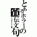 とあるホラーの宣伝文句（どうあがいても、絶望）