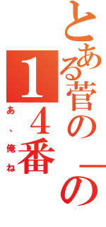 とある菅の「の１４番（あ、俺ね）