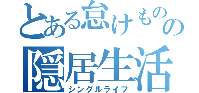 とある怠けものの隠居生活（シングルライフ）