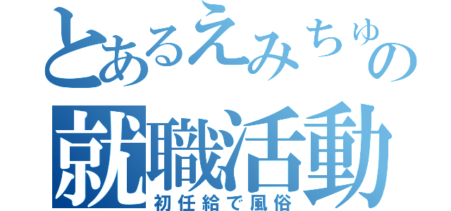 とあるえみちゅの就職活動（初任給で風俗）