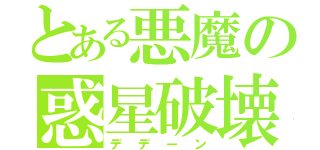 とある悪魔の惑星破壊（デデーン）