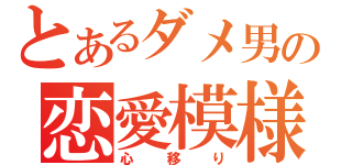 とあるダメ男の恋愛模様（心移り）