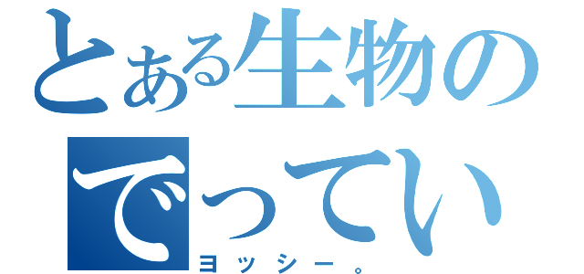 とある生物のでっていう（ヨッシー。）