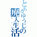 とあるゆうじの廃人生活（ニート）