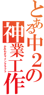 とある中２の神業工作（かみわざマインクラフト）