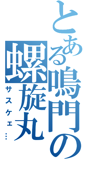 とある鳴門の螺旋丸（サスケェ…）