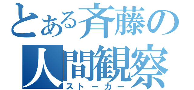 とある斉藤の人間観察（ストーカー）