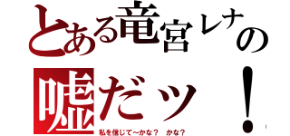 とある竜宮レナの嘘だッ！（私を信じて～かな？ かな？）