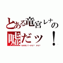 とある竜宮レナの嘘だッ！（私を信じて～かな？ かな？）