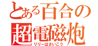 とある百合の超電磁炮（リリーはさいこう）