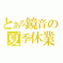 とある鏡音の夏季休業（）