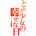 とある少女の幸せな日（アヤノの幸福理論）