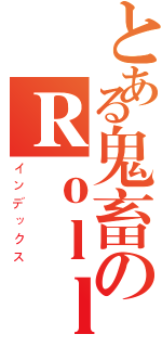 とある鬼畜のＲｏｌｌｉｎｇ神酱（インデックス）