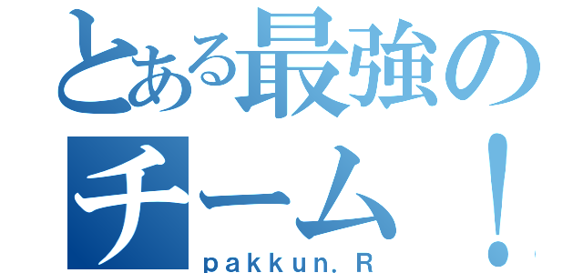 とある最強のチーム！（ｐａｋｋｕｎ．Ｒ）