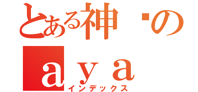 とある神偷のａｙａ 亮（インデックス）