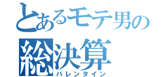 とあるモテ男の総決算（バレンタイン）