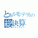 とあるモテ男の総決算（バレンタイン）