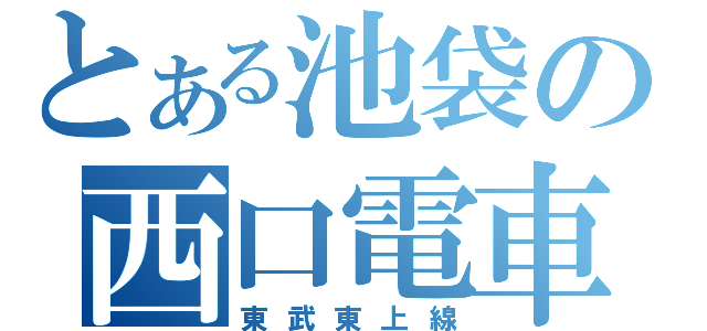 とある池袋の西口電車（東武東上線）