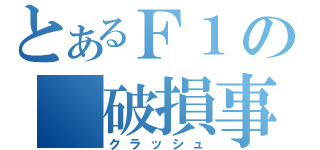 とあるＦ１の　破損事故（クラッシュ）