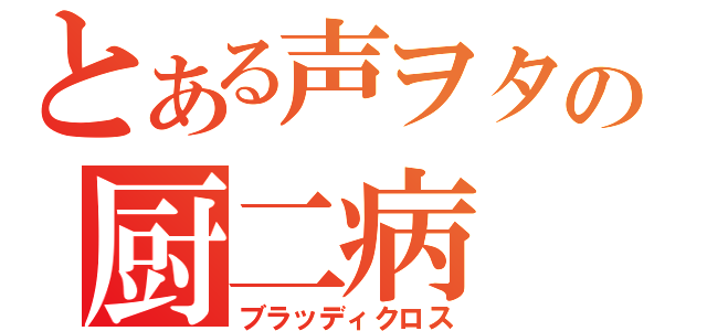 とある声ヲタの厨二病（ブラッディクロス）