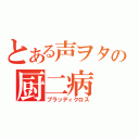 とある声ヲタの厨二病（ブラッディクロス）