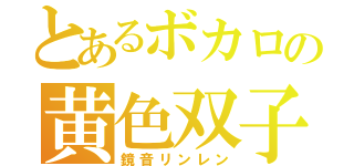 とあるボカロの黄色双子（鏡音リンレン）