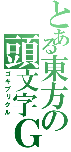 とある東方の頭文字Ｇ（ゴキブリグル）