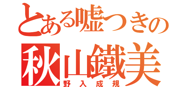 とある嘘つきの秋山鐵美（野入成規）