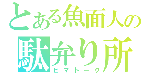 とある魚面人の駄弁り所（ヒマトーク）