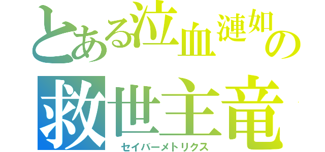 とある泣血漣如　（´；ω；｀）の救世主竜（　セイバーメトリクス）