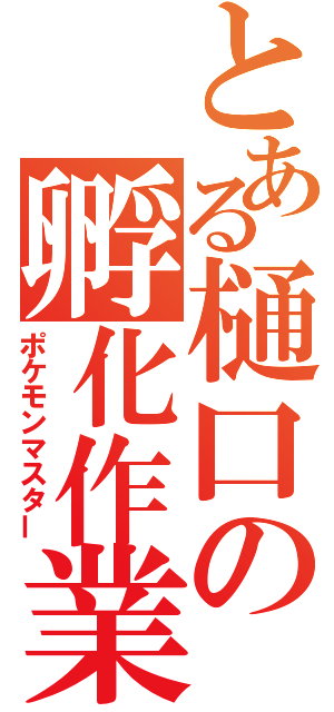 とある樋口の孵化作業（ポケモンマスター）